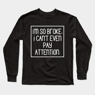 Sorry, too broke to even pay attention! Long Sleeve T-Shirt